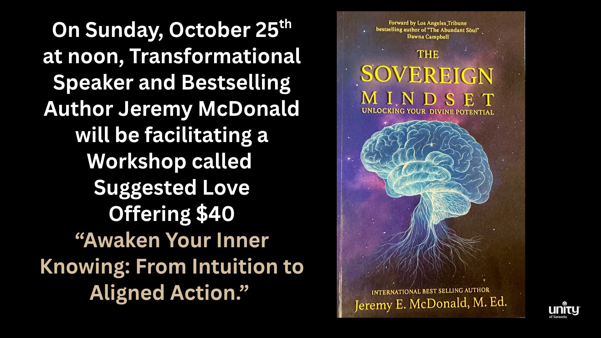 On Sunday, October 25th at noon, Transformational Speaker and Bestselling Author Jeremy McDonald will be facilitating a Workshop called Suggested Love Offering $40 “Awaken Your Inner Knowing: From Intuition to Aligned Action.”
